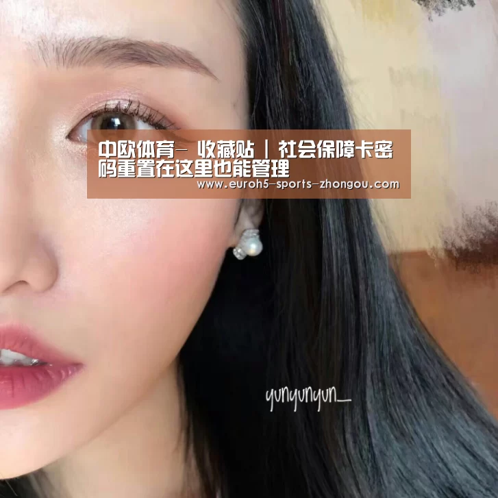 中欧体育-
收藏贴 | 社会保障卡密码重置在这里也能管理